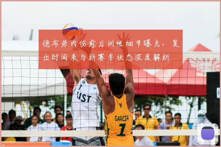 德布劳内伤愈后训练细节曝光，复出时间表与新赛季状态深度解析