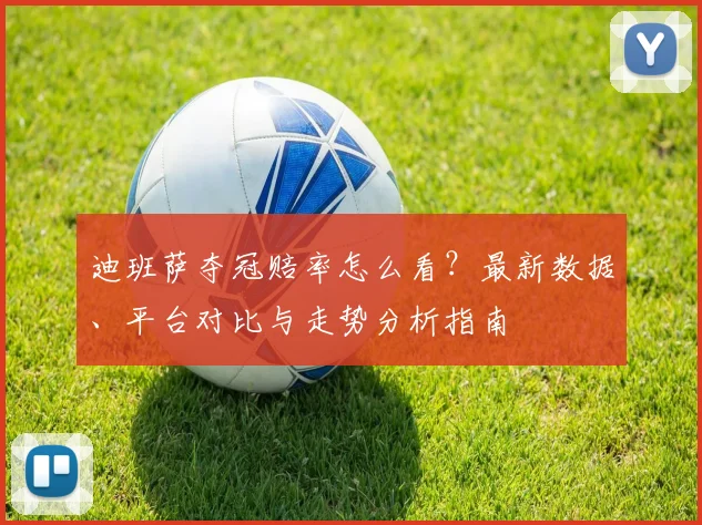 迪班萨夺冠赔率怎么看？最新数据、平台对比与走势分析指南