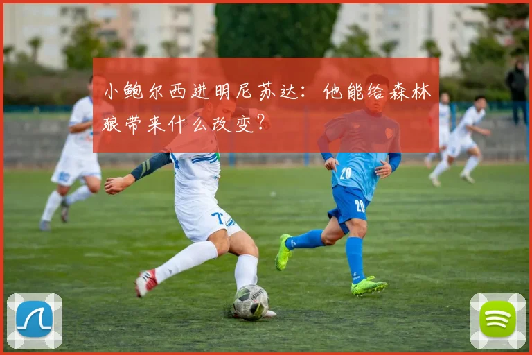 小鲍尔西进明尼苏达：他能给森林狼带来什么改变？