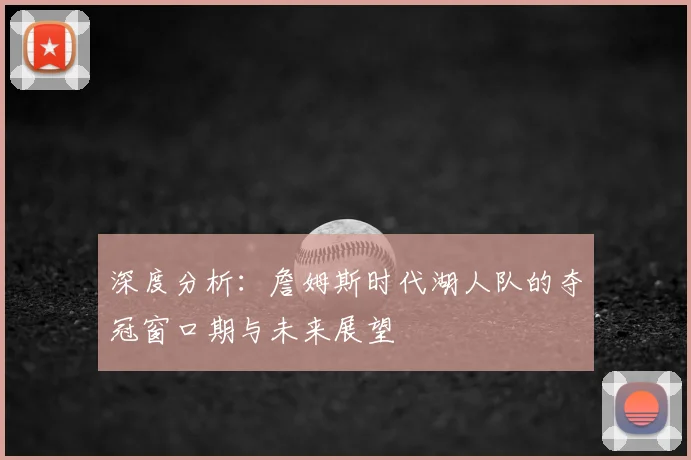 深度分析：詹姆斯时代湖人队的夺冠窗口期与未来展望