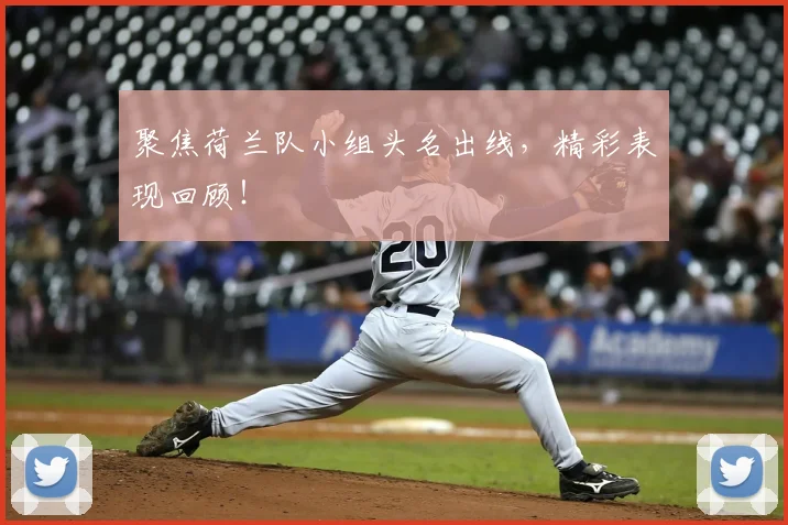 聚焦荷兰队小组头名出线，精彩表现回顾！